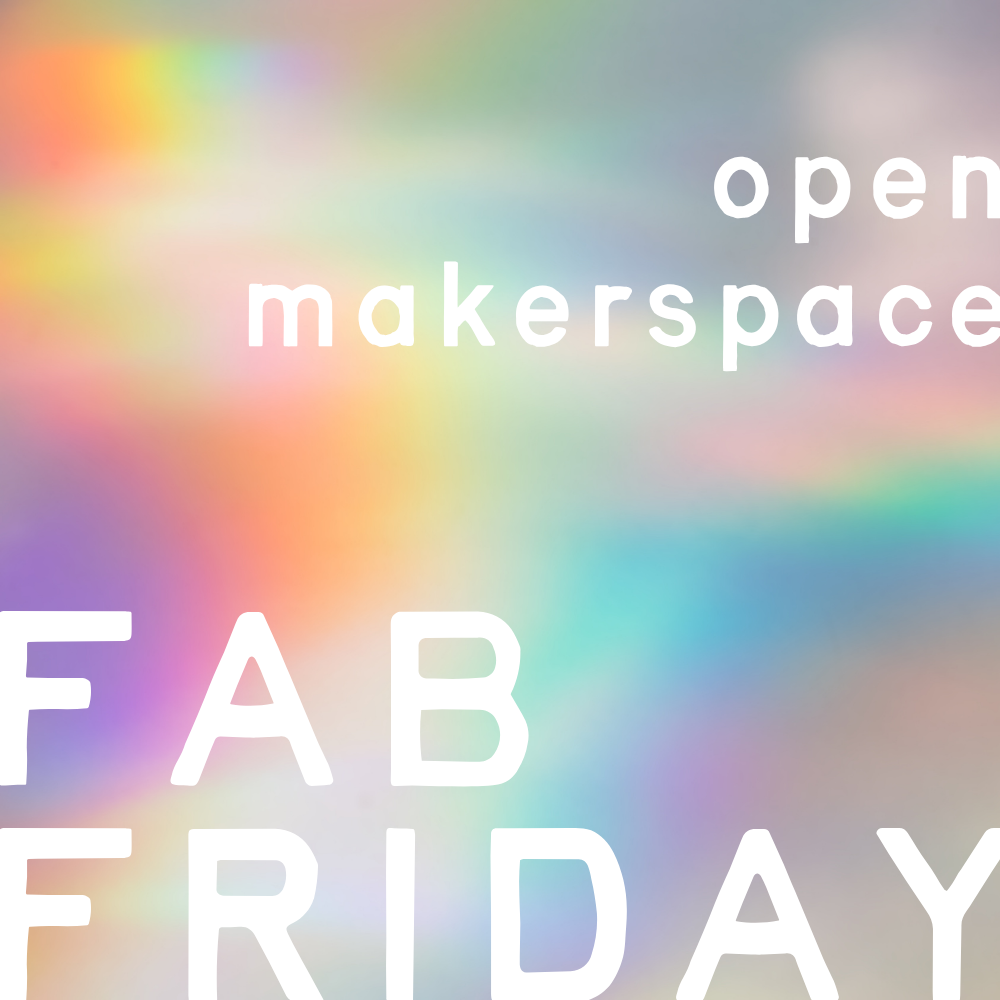 Fab Friday Open Makerspace